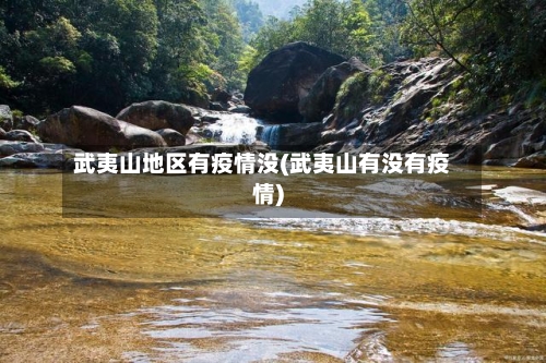 武夷山地区有疫情没(武夷山有没有疫情)-第1张图片