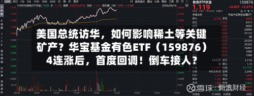 美国总统访华，如何影响稀土等关键矿产？华宝基金有色ETF（159876）4连涨后	，首度回调！倒车接人？-第3张图片