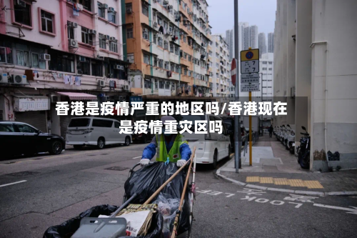 香港是疫情严重的地区吗/香港现在是疫情重灾区吗-第1张图片