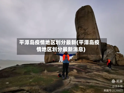 平潭岛疫情地区划分最新(平潭岛疫情地区划分最新消息)-第2张图片