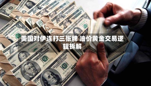 美国对伊连打三张牌 油价黄金交易逻辑拆解-第2张图片