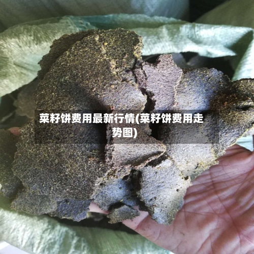 菜籽饼费用最新行情(菜籽饼费用走势图)-第1张图片