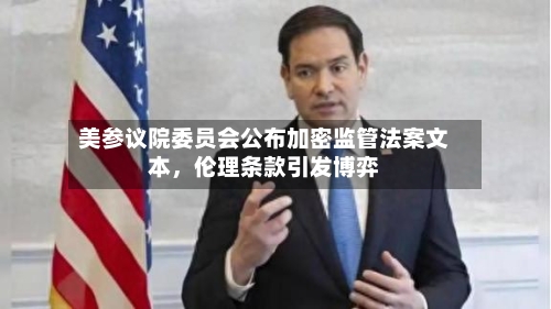 美参议院委员会公布加密监管法案文本，伦理条款引发博弈-第2张图片