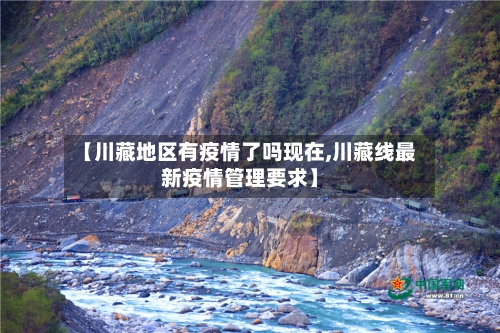 【川藏地区有疫情了吗现在,川藏线最新疫情管理要求】-第1张图片