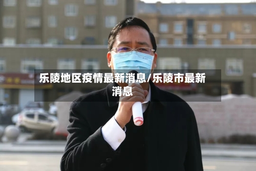 乐陵地区疫情最新消息/乐陵市最新消息-第1张图片