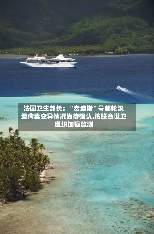 法国卫生部长：“宏迪斯	”号邮轮汉坦病毒变异情况尚待确认,将联合世卫组织加强监测-第1张图片