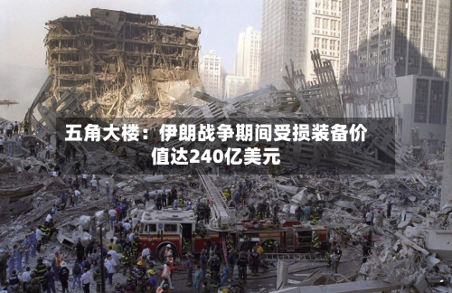 五角大楼：伊朗战争期间受损装备价值达240亿美元-第1张图片