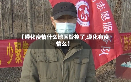 【遵化疫情什么地区管控了,遵化有疫情么】-第1张图片