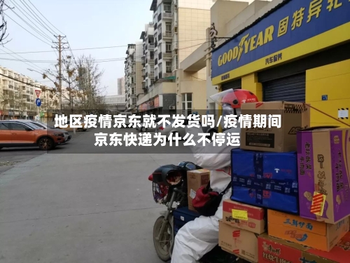 地区疫情京东就不发货吗/疫情期间京东快递为什么不停运-第1张图片
