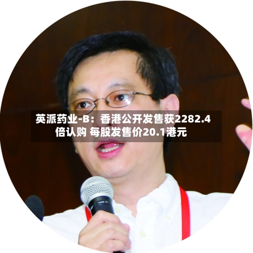 英派药业-B：香港公开发售获2282.4倍认购 每股发售价20.1港元-第1张图片