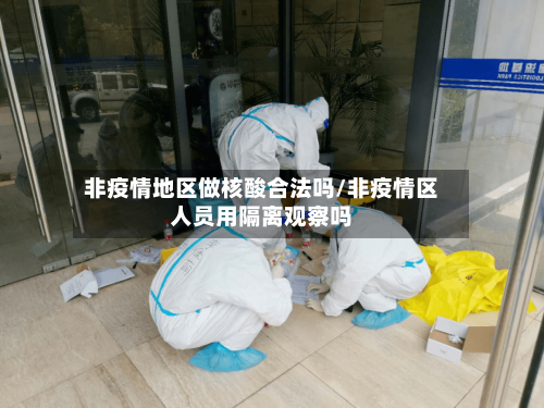 非疫情地区做核酸合法吗/非疫情区人员用隔离观察吗-第2张图片