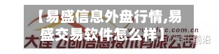 【易盛信息外盘行情,易盛交易软件怎么样】-第1张图片