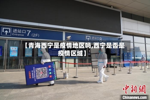 【青海西宁是疫情地区吗,西宁是否是疫情区域】-第3张图片