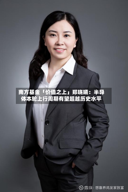 南方基金「价值之上」郑晓曦：半导体本轮上行周期有望超越历史水平-第1张图片