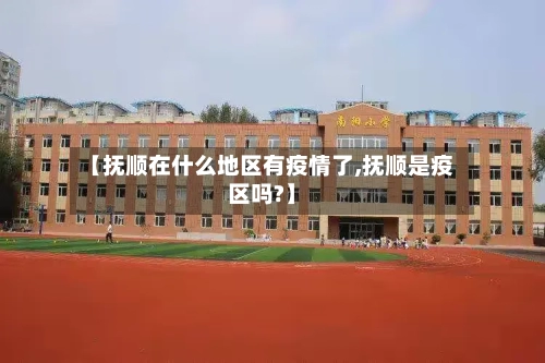 【抚顺在什么地区有疫情了,抚顺是疫区吗?】-第2张图片