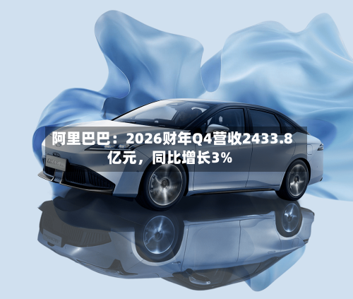 阿里巴巴：2026财年Q4营收2433.8亿元，同比增长3%-第1张图片