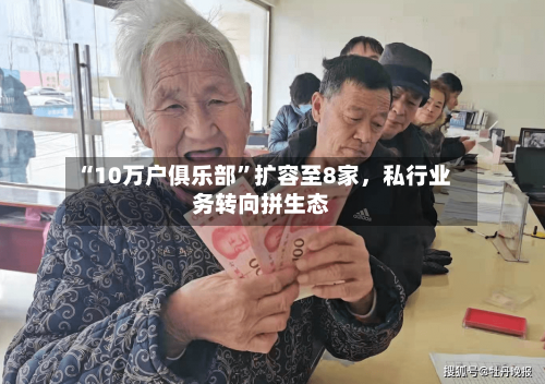 “10万户俱乐部”扩容至8家，私行业务转向拼生态-第1张图片