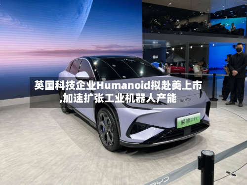英国科技企业Humanoid拟赴美上市,加速扩张工业机器人产能-第1张图片