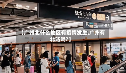 【广州北什么地区有疫情发生,广州有北站吗?】-第2张图片