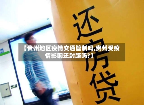 【贵州地区疫情交通管制吗,贵州受疫情影响还封路吗?】-第1张图片