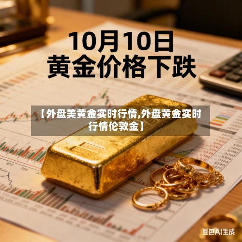 【外盘美黄金实时行情,外盘黄金实时行情伦敦金】-第1张图片