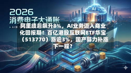 阿里绩后飙升8%，AI业务迈入商业化回报期！百亿港股互联网ETF华宝（513770）涨逾3%	，国产算力补涨下一程？-第2张图片