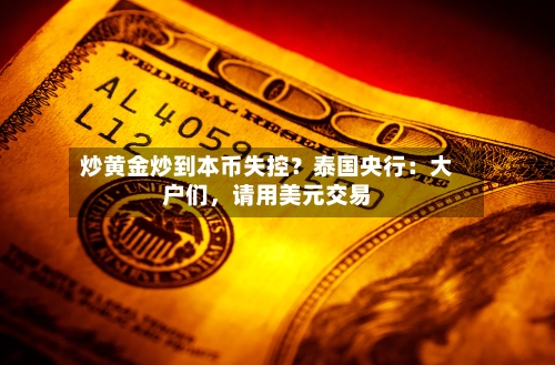 炒黄金炒到本币失控？泰国央行：大户们，请用美元交易-第3张图片