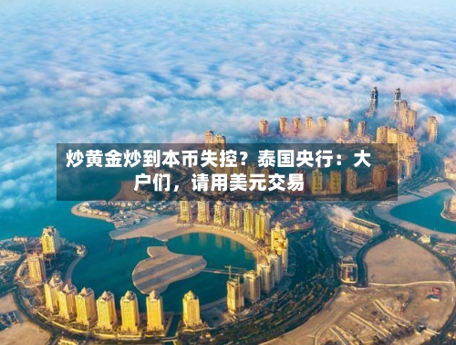 炒黄金炒到本币失控？泰国央行：大户们	，请用美元交易-第2张图片