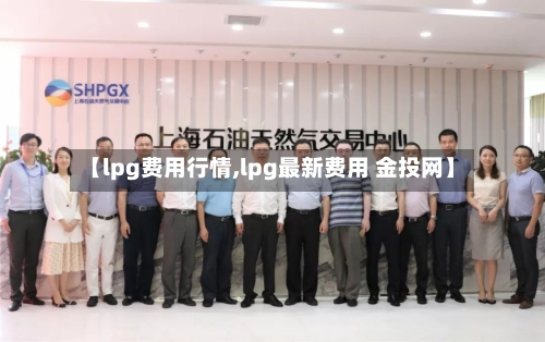 【lpg费用行情,lpg最新费用 金投网】-第2张图片