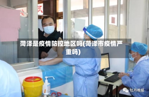 菏泽是疫情防控地区吗(菏泽市疫情严重吗)-第1张图片