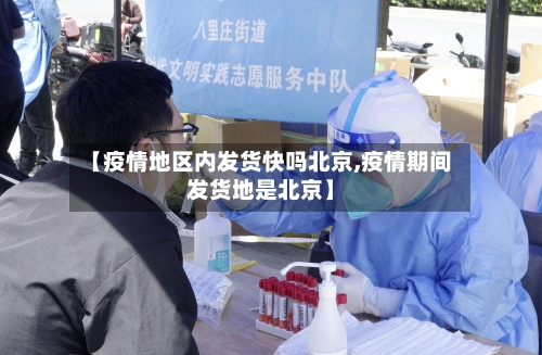 【疫情地区内发货快吗北京,疫情期间发货地是北京】-第1张图片
