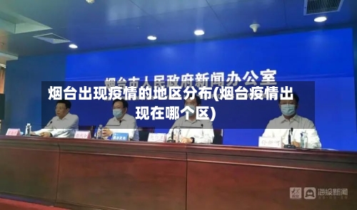 烟台出现疫情的地区分布(烟台疫情出现在哪个区)-第2张图片