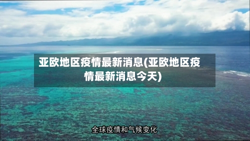 亚欧地区疫情最新消息(亚欧地区疫情最新消息今天)-第1张图片