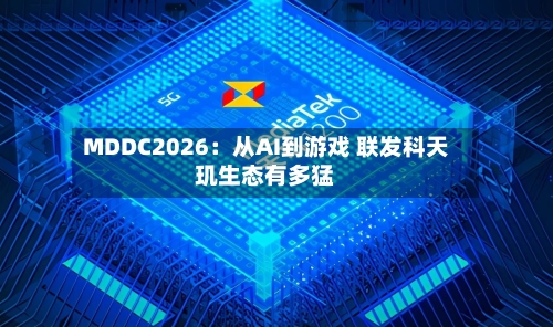 MDDC2026：从AI到游戏 联发科天玑生态有多猛-第1张图片