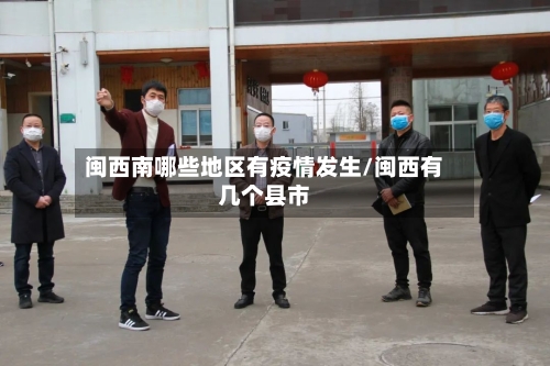 闽西南哪些地区有疫情发生/闽西有几个县市-第1张图片