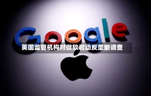 英国监管机构对微软启动反垄断调查-第3张图片