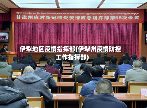 伊犁地区疫情指挥部(伊犁州疫情防控工作指挥部)-第1张图片