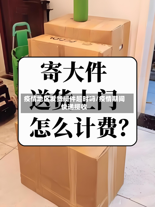 疫情地区发货揽件超时吗/疫情期间快递揽收-第1张图片