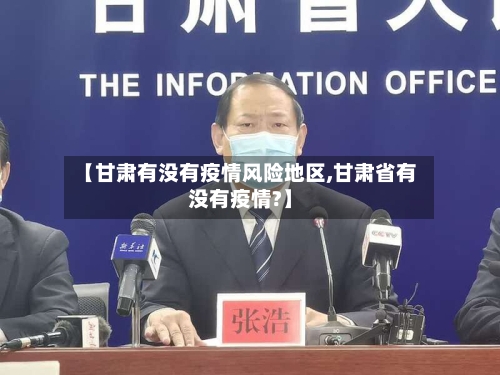 【甘肃有没有疫情风险地区,甘肃省有没有疫情?】-第1张图片