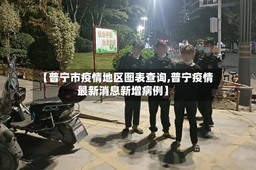 【普宁市疫情地区图表查询,普宁疫情最新消息新增病例】-第1张图片