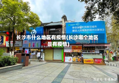 长沙市什么地区有疫情(长沙哪个地区是有疫情)-第1张图片
