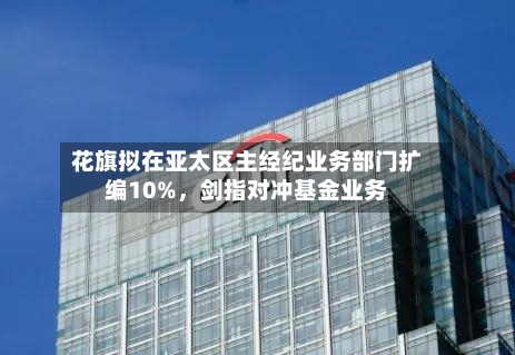 花旗拟在亚太区主经纪业务部门扩编10%	，剑指对冲基金业务-第1张图片