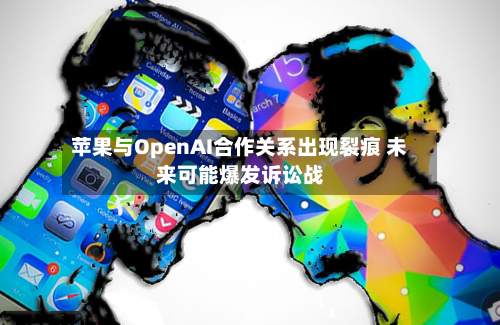 苹果与OpenAI合作关系出现裂痕 未来可能爆发诉讼战-第1张图片
