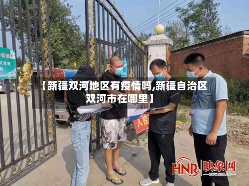 【新疆双河地区有疫情吗,新疆自治区双河市在哪里】-第1张图片