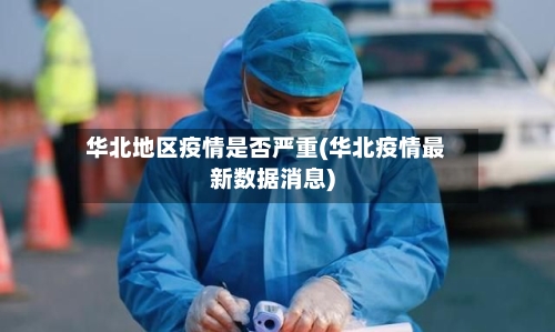 华北地区疫情是否严重(华北疫情最新数据消息)-第1张图片