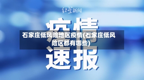 石家庄低风险地区疫情(石家庄低风险区都有哪些)-第2张图片