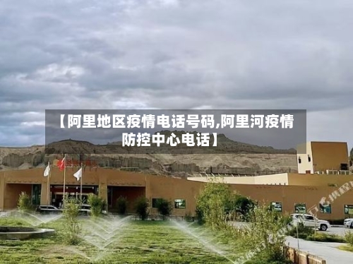 【阿里地区疫情电话号码,阿里河疫情防控中心电话】-第2张图片