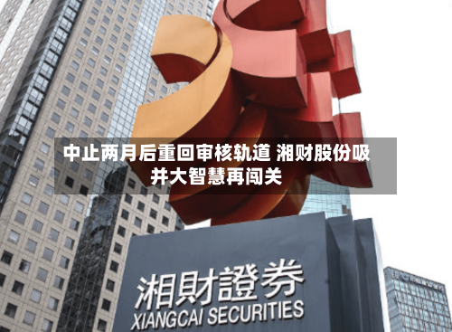 中止两月后重回审核轨道 湘财股份吸并大智慧再闯关-第2张图片