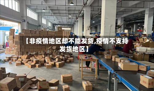 【非疫情地区却不能发货,疫情不支持发货地区】-第1张图片