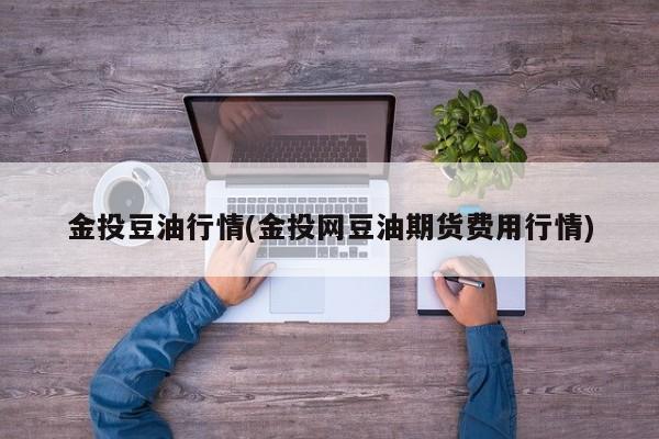 金投豆油行情(金投网豆油期货费用行情)